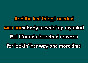 And the last thing I needed
was somebody messin' up my mind
But I found a hundred reasons

for lookin' her way one more time