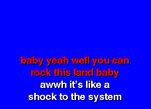 this land baby
awwh ifs like a
shock to the system