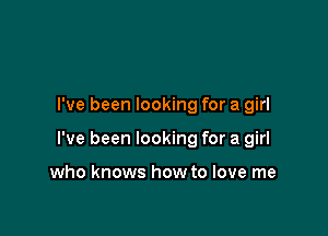 I've been looking for a girl

I've been looking for a girl

who knows how to love me