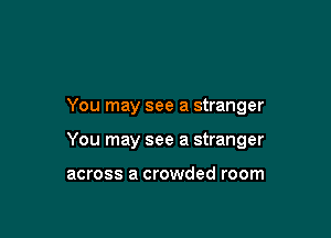 You may see a stranger

You may see a stranger

across a crowded room
