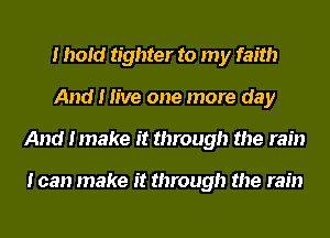 I hold tighter to my faith
And I live one more day
And Imake it through the rain

I can make it through the rain