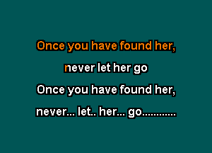 Once you have found her,

never let her go
Once you have found her,

never... let.. her... go ............