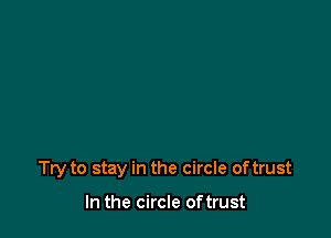 Try to stay in the circle oftrust

In the circle oftrust