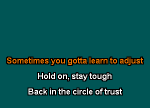 Sometimes you gotta learn to adjust

Hold on. stay tough

Back in the circle oftrust