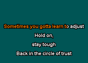Sometimes you gotta learn to adjust

Hold on.
stay tough

Back in the circle oftrust