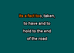 its a fact too taken,

to have and to
hold to the end
ofthe road