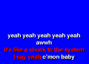 yeah yeah yer
aw

I say yeah c,mon baby