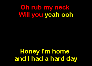 Oh rub my neck
Will you yeah ooh

Honey I'm home
and I had a hard day