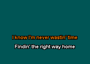 I know I'm never wastin' time

Findin' the right way home