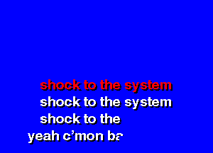 shock to the system
shock to the system

Jaby