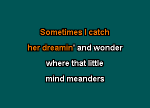 Sometimes I catch

her dreamin' and wonder

where that little

mind meanders