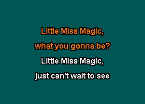 Little Miss Magic,

what you gonna be?

Little Miss Magic,

just can't wait to see