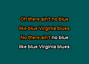 Oh there ain't no blue
like blue Virginia blues

No there ain't no blue

like blue Virginia blues