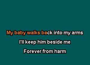 My baby walks back into my arms

I'll keep him beside me

Forever from harm