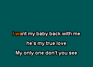 I want my baby back with me

he's my true love

My only one don't you see