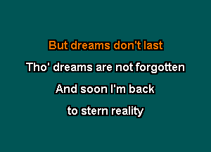 But dreams don't last

Tho' dreams are not forgotten

And soon I'm back

to stem reality