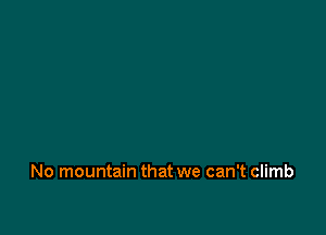 No mountain that we can't climb