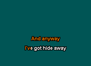 And anyway

I've got hide away