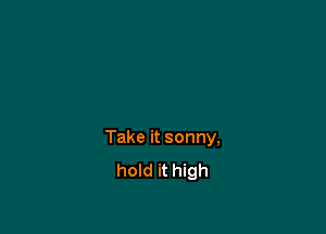Take it sonny,
hold it high