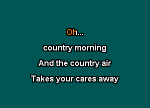 0h...

country morning

And the country air

Takes your cares away