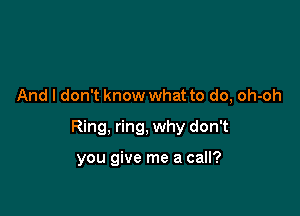 And I don't know what to do, oh-oh

Ring, ring, why don't

you give me a call?