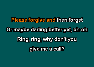Please forgive and then forget

Or maybe darling better yet, oh-oh

Ring, ring, why don't you

give me a call?
