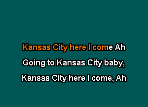 Kansas City here I come Ah

Going to Kansas City baby,

Kansas City here I come, Ah