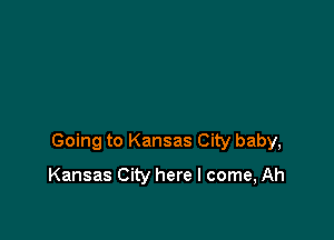 Going to Kansas City baby,

Kansas City here I come, Ah