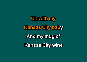 0h with my
Kansas City baby
And my mug of

Kansas City wine