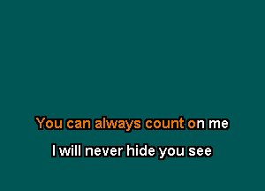 You can always count on me

I will never hide you see