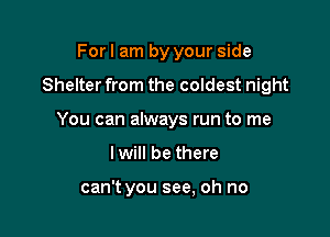 For I am by your side

Shelter from the coldest night

You can always run to me

I will be there

can't you see, oh no