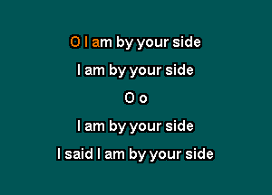 0 I am by your side
lam by your side
0 o

lam by your side

lsaid I am by your side