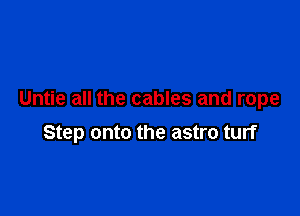 Untie all the cables and rope

Step onto the astro turf