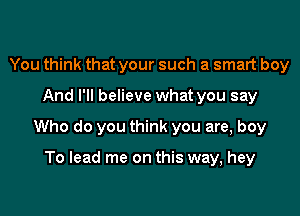 You think that your such a smart boy

And I'll believe what you say

Who do you think you are, boy

To lead me on this way, hey