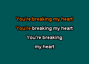 You're breaking my heart

You're breaking my heart

You're breaking

my heart