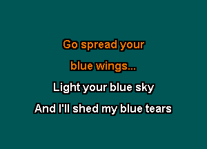 Go spread your
blue wings...

Light your blue sky

And I'll shed my blue tears