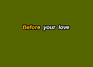 Before your love