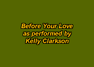 Before Your Love

as performed by
Kelly Clarkson