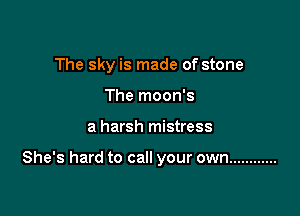The sky is made of stone
The moon's

a harsh mistress

She's hard to call your own ............