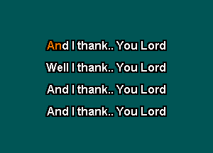 And Ithank.. You Lord
Well Ithank.. You Lord

And I thank.. You Lord
And lthank.. You Lord