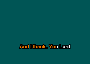And I thank. You Lord