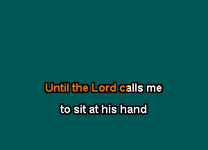 Until the Lord calls me

to sit at his hand