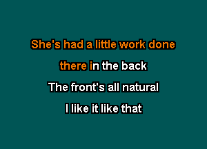 She's had a little work done

there in the back

The front's all natural
I like it like that