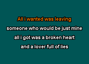 All i wanted was leaving

someone who would be just mine
all i got was a broken heart

and a lover full oflies