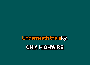 Underneath the sky.
ON A HIGHWIRE