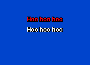 Hoo hoo hoo

Hoo hoo hoo