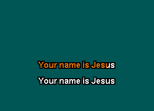 Your name is Jesus

Your name is Jesus