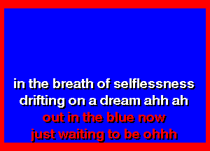 in the breath of selflessness
drifting on a dream ahh ah