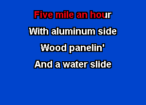 Five mile an hour

With aluminum side

Wood panelin'

And a water slide