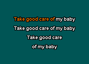 Take good care of my baby

Take good care of my baby

Take good care

of my baby